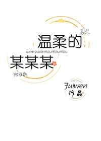[小说][都市校园]《温柔的某某某》txt全集下载（全本 9番外） 作者：fuiwen（晋江vip2020-_温柔的某某某